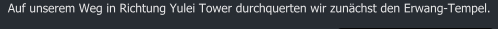 Auf unserem Weg in Richtung Yulei Tower durchquerten wir zunchst den Erwang-Tempel.