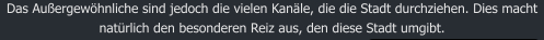 Das Auergewhnliche sind jedoch die vielen Kanle, die die Stadt durchziehen. Dies macht natrlich den besonderen Reiz aus, den diese Stadt umgibt.