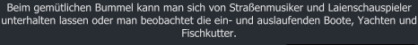 Beim gemtlichen Bummel kann man sich von Straenmusiker und Laienschauspieler unterhalten lassen oder man beobachtet die ein- und auslaufenden Boote, Yachten und Fischkutter.